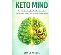 KETO MIND: The Brain-Boosting Diet That Transforms Your Mental Health, Sharpens Focus, and Elevates Your Mood Naturally