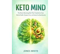KETO MIND: The Brain-Boosting Diet That Transforms Your Mental Health, Sharpens Focus, and Elevates Your Mood Naturally