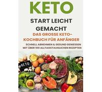Keto Start leicht gemacht: Das große Keto-Kochbuch für Anfänger - Schnell abnehmen & gesund genießen mit über 200 alltagstauglichen Rezepten: Mit ... ohne Hunger und mit maximaler Fettverbrennung