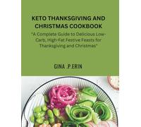 KETO THANKSGIVING AND CHRISTMAS COOKBOOK: "A Complete Guide to Delicious Low-Carb, High-Fat Festive Feasts for Thanksgiving and Christmas"