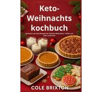 Keto-Weihnachtskochbuch: Einfache Low-Carb-Rezepte für festliche Mahlzeiten, Treffen und süße Leckereien