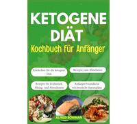Ketogene Diät Kochbuch für Anfänger: Der vollständige Leitfaden zur ketogenen Ernährung mit einfachen Rezepten und Mahlzeitenplänen zum Abnehmen und zur Verbesserung Ihrer Gesundheit