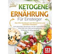 Ketogene Ernährung für Einsteiger: Das XXL Kochbuch mit 123 leckeren und schnellen Rezepten zum gesunden Abnehmen mit der supereffektiven Keto Diät! Inkl. Nährwertangaben und 4 Wochen Ernährungsplan