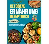 Ketogene Ernährung Rezeptbuch: Einfache Low-Carb-Rezepte zum Abnehmen und Wohlfühlen - schnell, gesund und alltagstauglich