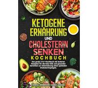 Ketogene Ernährung und Cholesterin Senken Kochbuch: Das große 2-in-1-Kochbuch mit leckeren Rezepten für die Keto-Diät und gesunden Gerichten zur Unterstützung eines optimalen Cholesterinspiegels.