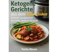 Ketogene Gerichte aus dem Slow Cooker: Einfach zuzubereiten - gesunde, leckere Rezepte