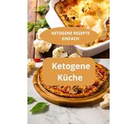 KETOGENE REZEPTE EINFACH: Ketogene Küche - Gesunde Ernährung ohne Zucker - Keto Kochbuch für Anfänger