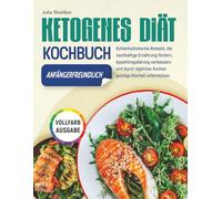 Ketogenes Diät-Kochbuch: Kohlenhydratarme Rezepte, die nachhaltige Ernährung fördern, Appetitregulierung verbessern und durch tägliches Kochen geistige Klarheit unterstützen, Vollfarb-Ausgabe