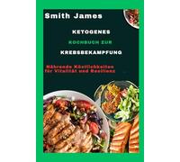 Ketogenes Kochbuch zur Krebsbekämpfung: Nährende Köstlichkeiten für Vitalität und Resilienz