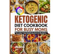 Ketogenic diet cookbook for busy moms: Quick, Family-Friendly Keto Recipes for Fat Loss, Energy, and Stress-Free Cooking - Simple 30-Minute Meals Even Your Kids Will Love
