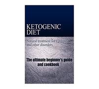 Ketogenic Diet - Natural treatment for Epilepsy and other disorders: The beginner's guide and cookbook