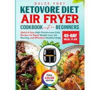 Ketovore Diet Air Fryer Cookbook For Beginners: Quick & Easy High-Protein Low-Carb Recipes for Rapid Weight Loss, Fat Burning, and Effortless Healthy Living