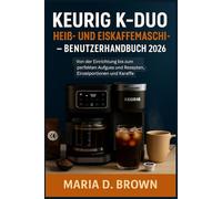 Keurig K-Duo Heiß- und Eiskaffeemaschine - Benutzerhandbuch 2026: Von der Einrichtung bis zum perfekten Aufguss und Rezepten, Einzelportionen und Karaffe