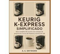 KEURIG K-EXPRESS SIMPLIFICADO: Guía completa del usuario con consejos de preparación, trucos de limpieza y recetas de café