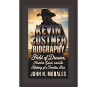 KEVIN COSTNER BIOGRAPHY: Field of Dreams, Frontier Spirit, and the Making of a Timeless Star