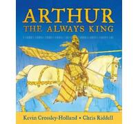 Kevin Crossley-Holland Arthur, the Always King (Copertina rigida)