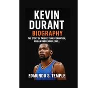 KEVIN DURANT: BIOGRAPHY: THE STORY OF TALENT, TRANSFORMATION, AND AN UNBREAKABLE WILL
