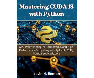 Kevin H Benton Mastering CUDA 13 with Python (Tascabile)