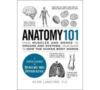 Anatomy 101: From Muscles and Bones to Organs and Systems, Your Guide to How the Human Body Works