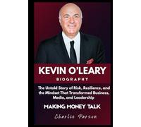 KEVIN O'LEARY BIOGRAPHY: The Untold Story of Risk, Resilience, and the Mindset That Transformed Business, Media, and Leadership
