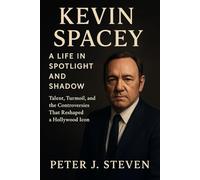 Kevin Spacey: A Life in Spotlight and Shadow: Talent, Turmoil, and the Controversies That Reshaped a Hollywood Icon