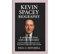KEVIN SPACEY BIOGRAPHY: A Life in Acting and Controversy, Hollywood’s Enigmatic Star - Master of Darkness and Charm