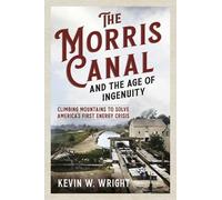 Kevin W Wright The Morris Canal and the Age of Ingenuity (Tascabile)