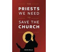 Kevin Wells The Priests We Need to Save the Church (Tascabile)
