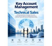 Key Account Management for Technical Sales: A Practical Guide to Strategic Accounts, Stakeholder Management, Opportunity Growth, Customer Value and Long-Term B2B Relationships