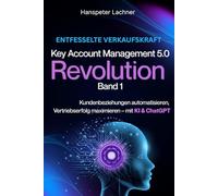 Key Account Management Revolution: Kundenbeziehungen automatisieren, Vertriebserfolg maximieren - mit KI & ChatGPT