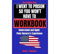 Key Insights From I Went to Prison So You Won't Have To Workbook: Understand and Apply Peter Navarro's Experience