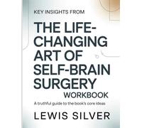 Key Insights From The Life-Changing Art Of Self-Brain Surgery: A Truthful Guide to the Book’s Core Ideas