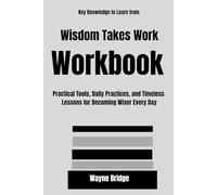 Key Knowledge to Learn from Wisdom Takes Work Workbook: Practical Tools, Daily Practices, and Timeless Lessons for Becoming Wiser Every Day