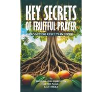 KEY SECRETS of Fruitful Prayer: Producing Results in Speed