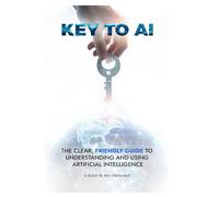 KEY TO AI: THE CLEAR, FRIENDLY GUIDE TO UNDERSTANDING AND USING ARTIFICIAL INTELLIGENCE