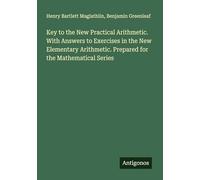 Key to the New Practical Arithmetic. With Answers to Exercises in the New Elementary Arithmetic. Prepared for the Mathematical Series