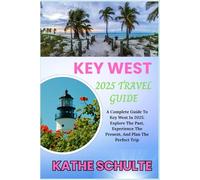 KEY WEST 2025 TRAVEL GUIDE: A Complete Guide To Key West In 2025: Explore The Past, Experience The Present, And Plan The Perfect Trip