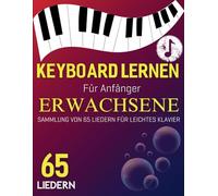 Keyboard Lernen Für Anfänger Erwachsene: Sammlung von 65 Liedern für Leichtes Klavier