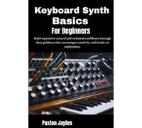 Keyboard Synth Basics For Beginners: Build expressive control and technical confidence through clear guidance that encourages creativity and hands-on exploration.