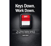 Keys Down. Work Down.: The 5 Minute Shutdown System to Stop Work from Following You Home