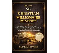 KEYS to The CHRISTIAN MILLIONAIRE MINDSET: The Biblical Blueprint for Building Righteous Riches, Breaking the Poverty Mind, and Stewarding God's ... for Kingdom Impact and Lasting Legacy