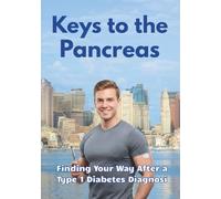 Keys to the Pancreas. Finding Your Way After a Type 1 Diabetes Diagnosis.: A Personal Roadmap from Diagnosis to a Life Without Limits