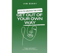 KEYS TO UNLOCK THE CODE GET OUT OF YOUR OWN WAY: GET OUT OF YOUR OWN WAY