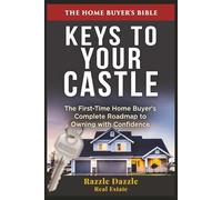 Keys to Your Castle: The First-Time Home Buyer's Complete Roadmap to Owning with Confidence