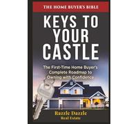 Keys to Your Castle: The First-Time Home Buyer's Complete Roadmap to Owning with Confidence