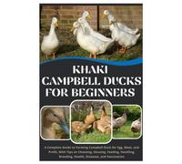 Khaki Campbell Ducks for Beginners: A Complete Guide to Farming Campbell Duck for Eggs, Meat, and Profit, With Tips on Choosing, Housing, Feeding, Handling, Breeding, Health, Diseases, and Vaccination