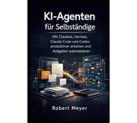 KI-Agenten für Selbständige: Mit Clawbot, Hermes, Claude Code und Codex produktiver arbeiten und Aufgaben automatisieren