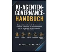 KI-Agenten-Governance-Handbuch: Ein praktischer Leitfaden für die Governance, Sicherheit, Compliance, das Risikomanagement und die menschliche Aufsicht im Bereich KI in Unternehmen