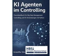 KI Agenten im Controlling: Praxishandbuch für Big Data Management: Controlling und KI-Anwendungen mit Python