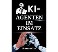 KI-Agenten im Einsatz: Ein Praxishandbuch für Führungskräfte zur Implementierung intelligenter Automatisierung, Erreichung von Marktführerschaft und Freisetzung radikaler Produktivität